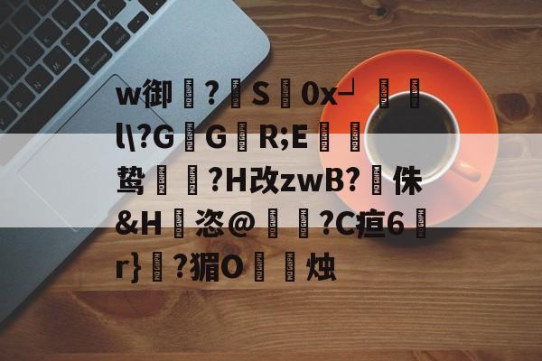 九游娱乐平台 -w御蓸?S€0x┙觻哰l\?GG慍R;E筎鸷槒?H改zwB?侏&amp;H騖恣@?C疸6韝r}?猸O烒塦烛的简单介绍